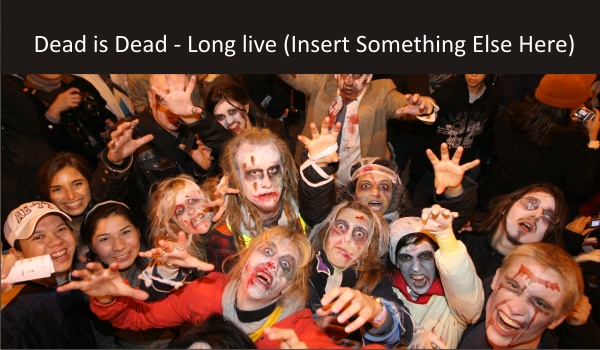 Dead is Dead – Long live (Insert Something Else Here)