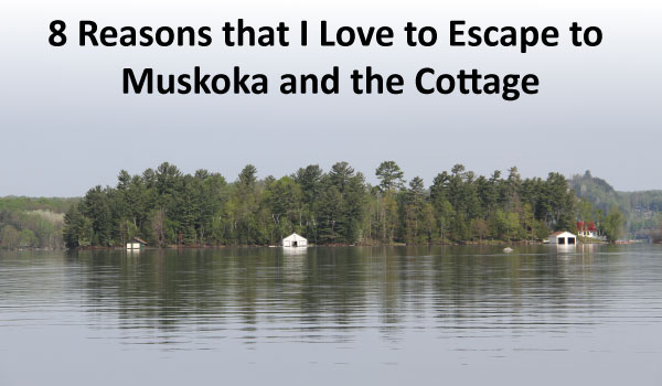 8 Reasons that I Love to Escape to Muskoka and the Cottage