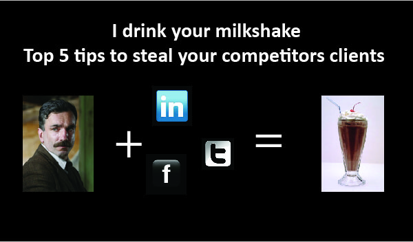 I drink your milkshake – Top 5 tips to steal your competitors’ clients