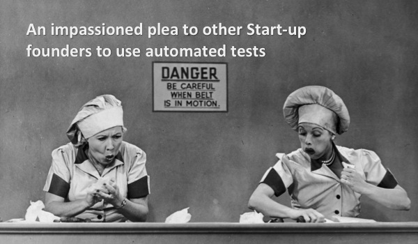 An impassioned plea to other Start-up founders to use automated tests